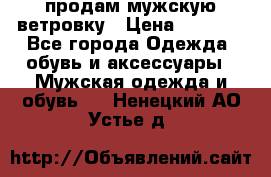 продам мужскую ветровку › Цена ­ 2 500 - Все города Одежда, обувь и аксессуары » Мужская одежда и обувь   . Ненецкий АО,Устье д.